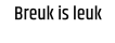 Breuk is leuk